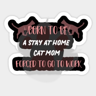 born to be a stay at home cat mom forced to go to work Sticker